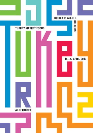 TURKEY IN ALL ITS




                                    COLOURS
TURKEY MARKET FOCUS




                              15––17 APRIL 2013




#LBFTURKEY
 