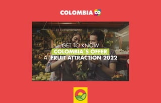 GET TO KNOW
COLOMBIA´S OFFER
AT FRUIT ATTRACTION 2022
 