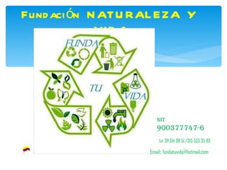 Fundación  NATURALEZA  Y  VIDA NIT  900377747-6 Email :  [email_address] Tel : 311 614 98 51 /315 553 35 89 