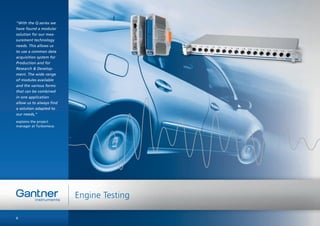 “With the Q.series we
have found a modular
solution for our mea-
surement technology
needs. This allows us
to use a common data
acquisition system for
Production and for
Research & Develop-
ment. The wide range
of modules available
and the various forms
that can be combined
in one application
allow us to always ﬁnd
a solution adapted to
our needs,“
explains the project
manager at Turbomeca.
6
Engine Testing
 