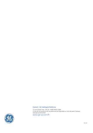 Contact - GE Intelligent Platforms
12 rue du Saule Trapu - BP 219 - 91882 MASSY Cedex
La liste de nos bureaux et de nos partenaires est disponible sur notre site web à l'adresse :
www.ge-ip.com/contact
www.ge-ip.com/fr


                                                                                                FR-1101
 