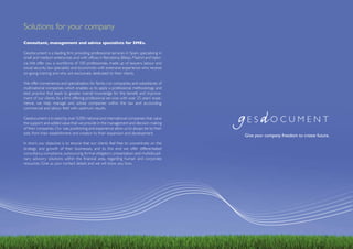 Solutions for your company
Consultant, management and advice specialists for SMEs.

Gesdocument is a leading firm providing professional services in Spain, specialising in
small and medium enterprises and with offices in Barcelona, Bilbao, Madrid and Valen-
cia. We offer you a workforce of 100 professionals, made up of lawyers, labour and
social security law specialists and economists with extensive experience who receive
on-going training and who are exclusively dedicated to their clients.

We offer convenience and specialisation for family-run companies and subsidiaries of
multinational companies, which enables us to apply a professional methodology and
best practice that leads to greater overall knowledge for the benefit and improve-
ment of our clients. As a firm offering professional services with over 25 years’ expe-
rience, we help, manage and advise companies within the tax and accounting,
commercial and labour field with optimum results.

Gesdocument is trusted by over 5,000 national and international companies that value
the support and added value that we provide in the management and decision making
of their companies. Our size, positioning and experience allow us to always be by their
side, from their establishment and creation to their expansion and development.
                                                                                          Give your company freedom to create future.
In short, our objective is to ensure that our clients feel free to concentrate on the
strategy and growth of their businesses, and to this end we offer differentiated
consultancy, compliance, outsourcing, formal obligatory presentation and multidiscipli-
nary advisory solutions within the financial area, regarding human and corporate
resources. Give us your contact details and we will show you how.
 