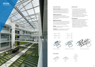 Architect: Nathalie Larradet
Photographer: MONTHIERS V.
GEODE
/ VERRIÈRES
Lantern Pyramid Roof light
APPLICATIONS
GEODE Sloped, Visible Grid GEODE Sloped with Trame Verticale GEODE Roof-mounted opening vent
CARACTÉRISTIQUES
Apparence homogène. Ces solutions offrent
aux concepteurs la possibilité de réaliser des
toitures inclinées, atriums, voûtes et pyramides
totalement compatibles et visuellement
cohérentes avec les façades verticales GEODE.
GEODE Grille apparente :
Capot spécifique. Un capot de traverse
spécialement conçu pour les parties orizontales
et verticales réduit l’accumulation d’eau sur les
parties inclinées.
GEODE Trame verticale :
Déformation minimisée. Des capots verticaux et
un joint silicone avec des presseurs ponctuels sur
les traverses évitent la déformation des vitrages
dans le cas de pression de vent négative.
Vitrages. Les doubles vitrages sont fabriqués à
l’aide de silicone structurel.
Inclinaison. Solution faible pente, 5° avec double
vitrage (validé par avis technique du CSTB).
CONSTRUCTION
•	Les remplissages de 8 mm à 32 mm sont
maintenus par des serreurs horizontaux
et verticaux pour le système GEODE Grille
apparente et par des serreurs verticaux et
des presseurs ponctuels horizontaux pour le
système GEODE Trame Verticale.
•	Détails de conception. Les traverses et les
chevrons sont assemblés en coupe droite selon
le principe des traverses pénétrantes.
PERFORMANCES
•	Drainage efficace. Le drainage s’effectue par les
extrémités des traverses via les chevrons.
•	Résistance aux conditions climatiques.
L’étanchéité du système de grille est assurée
grâce à un joint intérieur en EPDM et à une
bande butyle à l’extérieur. L’étanchéité de
GEODE Trame Verticale pour la version Grille
apparente est assurée par des joints EPDM et un
joint silicone sur les traverses.
/ 35
 