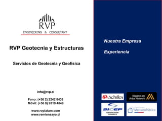 info@rvp.cl
Fono: (+56 2) 2242 8438
Móvil: (+56 9) 9319 4849
www.rvplatam.com
www.remiensayo.cl
Nuestra Empresa
Experiencia
RVP Geotecnia y Estructuras
Servicios de Geotecnia y Geofísica
 