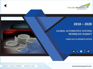 GLOBAL AUTOMOTIVE VENTING
MEMBRANE MARKET
FORECAST & OPPORTUNITIES
2018 – 2028
M A R K E T I N T E L L I G E N C E . C O N S U L T I N G www.techsciresearch.com
 
