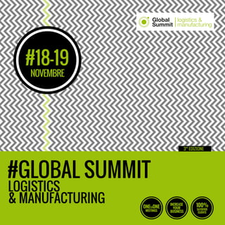#GLOBAL SUMMIT
LOGISTICS
NOVEMBRE
3° EDIZIONE
#18-19
& MANUFACTURING ONEtoONE
MEETINGS
100%
SATISFIED
CLIENTS
INCREASE
YOUR
BUSINESS
logistics &
manufacturing
Global
Summit
 