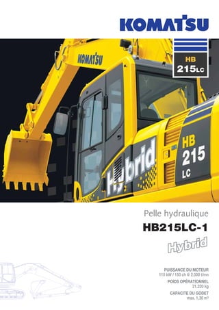 HB215LC-1
PUISSANCE DU MOTEUR
110 kW / 150 ch @ 2.000 t/mn
POIDS OPÉRATIONNEL
21.220 kg
CAPACITE DU GODET
max. 1,36 m³
Pelle hydraulique
HB
215LC
 