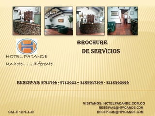 RESERVAS: 8711766 - 8712022 – 3158037199 - 3115362656
VISÍTANOS: HOTELPACANDE.COM.CO
RESERVAS@HPACANDE.COM
CALLE 10 N. 4-39 RECEPCION@HPACANDE.COM
HOTEL PACANDÉ
Un hotel…… diferente
BROCHURE
DE SERVICIOS
 