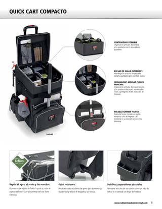 9www.rubbermaidcommercial.com
1902465
Pedal resistente
Pedal reforzado recubierto de goma para aumentar su
durabilidad y reducir el desgaste y las roturas.
Repele el agua, el aceite y las manchas
El protector de tejidos de Teflón®
ayuda a cuidar el
aspecto del Quick Cart y lo protege del uso diario
intensivo.
Bolsillos y separadores ajustables
Almacene artículos de uso común como un rollo de
bolsas o un aerosol con trapo de limpieza
QUICK CART COMPACTO
BOLSILLO GRANDE Y CINTA
Sujeta de forma cómoda un cepillo
mecánico o kit de limpieza y lo
mantiene en su posición con la cinta
delantera
CONTENEDOR EXTRAÍBLE
Organiza los artículos de cortesía
y los productos con 6 separadores
ajustables
BOLSAS DE MALLA INTERIORES
Mantenga los artículos de pequeño
tamaño guardados pero con fácil acceso
SEPARADORES MÓVILES CUERPO
PRINCIPAL
Organice los artículos de mayor tamaño
y los productos de papel, manténgalos
secos y protegidos de los productos de
limpieza
 