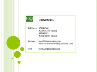 Teléfonos : 974916360
#974916360 (Rpm)
953648803
#953648803 (Rpm)
Correos : legal@hrgasesores.com
recursoshumanos@hrgasesores.com
Web : www.hrgasesores.com
CONTACTO:
 