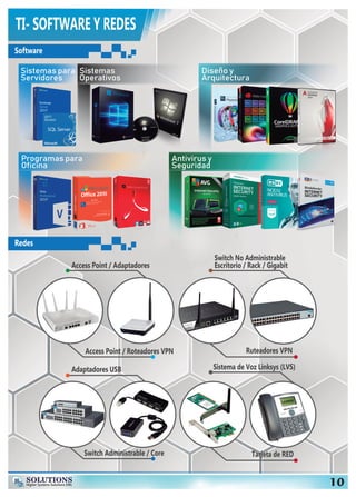 Hs SOLUTIONS
Higher Systems Solutions EIRL 10
TI- SOFTWARE Y REDES
Software
Redes
Access Point / Roteadores VPN
Switch Administrable / Core Tarjeta de RED
Ruteadores VPN
Sistema de Voz Linksys (LVS)
Switch No Administrable
Escritorio / Rack / GigabitAccess Point / Adaptadores
Adaptadores USB
Sistemas para
Servidores
Sistemas
Operativos
Diseño y
Arquitectura
Programas para
Oficina
Antivirus y
Seguridad
 