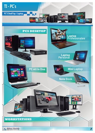 Hs SOLUTIONS
Higher Systems Solutions EIRL 7
TI - PC´s
PC’S DeskTop / Laptop
PCS DESKTOP
Laptop
Profesionales
Note Book
Mini Laptop
Laptop
Personal
WORKSTATIONS
PC All In One
 
