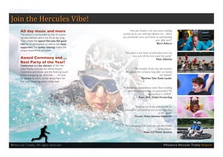 Join the Hercules Vibe!
           All day music and more                                       “Hercules Trophy is the best team building
           The action is surrounded by lots of surpris-          activity we’ve ever attended. Believe me ... When
           ing eye-catchers and a live DJ all day long.          you participate once, you’ll keep on participating
           They create the typical Hercules feel good                                             year after year!”
           vibe for all participants as well as the many                                            Bjorn, Adecco
           supporters. The quality catering makes the
           unique experience complete.
                                                                  “This event is one boost of adrenaline from the
                                                                          very start till the end. Loved the party!”
           Award Ceremony and …                                                                     Peter, Deloitte
           Best Party of the Year!
           Celebration is a key element of the Her-
           cules Trophy concept. An official Award                         “The benefits of this day will resonate
           Ceremony and dinner are the finishing touch             throughout the company long after our bodies
           of the energizing day. And then … it’s time                                               are healed!”
           for people to hurry to the dance floor for                             Matthew Tyler, Estée Lauder
           the most smashing party of the year!

                                                                 “A marvelous, extraordinary event. Team building
                                                                     and company branding are guaranteed. The
                                                                                         organization is SUPER.”
                                                                                Koen, DHL Global Forwarding


                                                                          “Stepping out of the ordinary, into an
                                                                  atmosphere of friendship and competition. Out
                                                                                                 of this world!”
                                                                          Vincent, Nokia Siemens Networks


                                                                 “The colleagues of the past are now the friends
                                                                                                  of the future!”
                                                                                     Koen, CG Power Systems



® H e r cu l e s Tr o p hy. A l l r i g h t s r e s e r ve d .                                             # Va c a t u re H e rc u l e s Tro p hy B e l g i u m
 