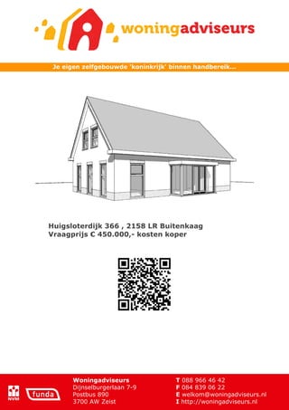 Je eigen zelfgebouwde 'koninkrijk' binnen handbereik...




Huigsloterdijk 366 , 2158 LR Buitenkaag
Vraagprijs € 450.000,- kosten koper




       Woningadviseurs               T 088 966 46 42
       Dijnselburgerlaan 7-9         F 084 839 06 22
       Postbus 890                   E welkom@woningadviseurs.nl
       3700 AW Zeist                 I http://woningadviseurs.nl
 