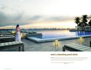 A R T I S T C O N C E P T UA L R E N D E R I N G
and a stunning pool deck
iconbay embraces the full power and beauty of its waterfront location with a breathtaking infinity-edge pool positioned
right on Biscayne Bay’s sparkling waters. Accented by an expansive pool deck, private cabanas, planned snack and
cocktail bar, and towel service, it is an elevated experience fully immersed in the ground-floor landscape.


And now... with exclusive privileges at the SLS BEACH CLUB in south beach.
 