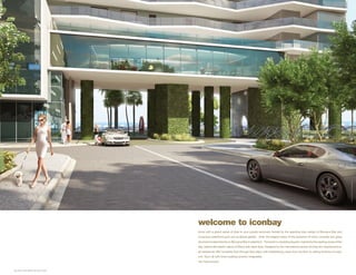 A R T I S T C O N C E P T UA L R E N D E R I N G
welcome to iconbay
Arrive with a grand sense of style to your private sanctuary framed by the sparkling blue waters of Biscayne Bay and
a luscious waterfront park and sculpture garden. Enter the elegant lobby of the exclusive 43-story concrete and glass
structure located directly on Biscayne Bay’s waterfront. The tower’s undulating façade, inspired by the rippling waves of the
bay, reflects the artistic nature of Miami with sleek style. Designed by the international award-winning firm Arquitectonica,
all residences offer complete flow-through floor plans with breathtaking views from the floor to ceiling windows of every
unit. Top it all with every building amenity imaginable.
You have arrived...
 
