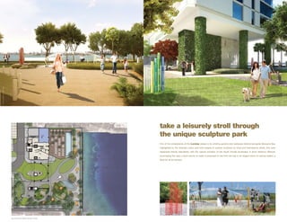 A R T I S T C O N C E P T UA L R E N D E R I N G




                                                                                                                                                                            A R T I S T C O N C E P T UA L R E N D E R I N G
                                                   take a leisurely stroll through
                                                   the unique sculpture park
                                                   One of the centerpieces of the iconbay design is its winding gardens and walkways directly alongside Biscayne Bay.
                                                   Highlighted by the dramatic colors and bold shapes of outdoor sculpture by local and international artists, this open
                                                   esplanade blends seamlessly with the natural wonders of the South Florida landscape. A short distance offshore,
                                                   punctuating the view, a fluid column of water is proposed to rise from the bay in an elegant show of rushing waters, a
                                                   feast for all the senses.
 