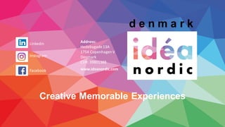 d e n m a r k
Creative Memorable Experiences
Address:
Hedebygade13A
1754 CopenhagenV
Denmark
CVR: 39801388
Facebook
Instagram
Linkedin
www.ideanordic.com
 