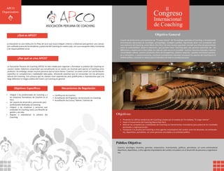 APCO                                                                                                                                                                             II
Organizadora
                                                                                                                                                                     Congreso
                                                                                                                                                                     Internacional
                                                 ASOCIACIÓN PERUANA DE COACHING                                                                                      de Coaching
               ¿Qué es APCO?                                                                                                                                           Objetivo General
                                                                                                                             A partir de las lecciones y herramientas de “El juego Interior” de Tim Gallwey aplicadas al Coaching, e incorporando
                                                                                                                             herramientas adicionales de sociología, antropología, ecología y política, lograremos tener una concepción aún
   La Asociación es una Institución sin ﬁnes de lucro que busca integrar criterios y esfuerzos para generar una concep-
                                                                                                                             más sistémica del Coaching, como Marca País-Perú. De esta manera queremos concebir una línea de pensamiento
   ción uniﬁcada acerca de los beneﬁcios y potencial del Coaching en nuestro país, con una concepción ética, humanista
                                                                                                                             sobre la sostenibilidad, desde la educación, que permita hacer Coaching para una genuina valoración de: las
   y de responsabilidad social.
                                                                                                                             diferencias y respeto por la diversidad, los roles de cada uno en la sociedad, nuestros recursos naturales, nuestras
                                                                                                                             comunidades nativas, nuestros productos libres de transgénicos, nuestros negocios, nuestras inversiones naciona-
                                                                                                                             les y extranjeras, y nuestra economía. Asimismo consideramos relevante incorporar los aportes del Coaching en el
               ¿Por qué se crea APCO?                                                                                        ámbito político, centrado en valores para el beneﬁcio de toda la sociedad peruana.



   La Asociación Peruana de Coaching (APCO) ha sido creada para organizar y formalizar la práctica del Coaching en
   nuestro medio. Debemos comprender que actualmente no se cuenta con licencias para ejercer el Coaching como
   profesión. Sin embargo, existen muchas personas que se hacen llamas “Coaches” sin antes contar con una formación
   especíﬁca en competencias y habilidades adecuadas, ofreciendo prácticas que no concuerdan con los principios
   básicos del Coaching. Esto provoca que los clientes vivan experiencias poco gratiﬁcantes e improductivas que a la
   larga deforman la imagen pública del Coach y el Coaching en general.



           Objetivos Especíﬁcos                                     Mecanismos de Regulación

      Integrar a los profesionales de Coaching y a          Certiﬁcación de Coaches.
      las empresas formadoras de Coaches en el              Acreditación de Programas de Formación en Coaching.
      Perú.                                                 Acreditación de Cursos/ Talleres / Eventos de
      Ser soporte de desarrollo y promoción para
      profesionales dedicados al Coaching.
      Integrar a las empresas y personas que
      entienden el Coaching como una ﬁlosofía de
      gestión y de vida.
      Regular y estandarizar la práctica del                                                                              Objetivos:
      Coaching.
                                                                                                                                Presentar las últimas tendencias del Coaching creadas por el modelo de Tim Gallwey “El Juego Interior”.
                                                                                                                                Hacer el lanzamiento del Coaching Marca País-Perú.
                                                                                                                                Reforzar las competencias y habilidades de Coaching con herramientas innovadoras para potenciar los resultados
                                                                                                                                personales y organizacionales.
                                                                                                                                Incorporar a la practica del Coaching a otros agentes impulsadores del cambio como los docentes, los entrenado
                                                                                                                                res, deportistas, periodistas, así como personas vinculadas a la actividad política.




                                                                                                                          Público Objetivo:
                                                                                                                          Coaches, psicólogos, docentes, gerentes, empresarios, inversionistas, políticos, periodistas, así como entrenadores
                                                                                                                          deportivos, deportistas, y otros agentes impulsadores del cambio vinculados con el desarrollo de personas y organizacio-
                                                                                                                          nes.
 