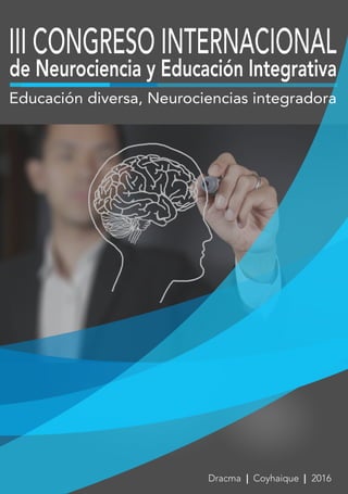 de Neurociencia y Educación Integrativa
Educación diversa, Neurociencias integradora
III CONGRESO INTERNACIONAL
Dracma | Coyhaique | 2016
 