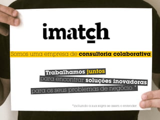 Somos uma empresa de consultoria colaborativa


          Trabalhamos juntos
         para encontrar soluções
                                 inovadoras
      para os seus problemas de negócio.*

                   *incluindo a sua sogra se assim o entender.
 