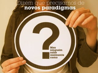 Dizem que precisamos de
   novos paradigmas.




           Mas
           ninguém
           sabe
           realmente
           como
 