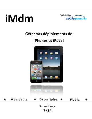 iMdm
                              Optimisé Par




       Gérer vos déploiements de
            iPhones et iPads!




Abordable      Sécuritaire               Fiable
               Surveillance
                 7/24
 