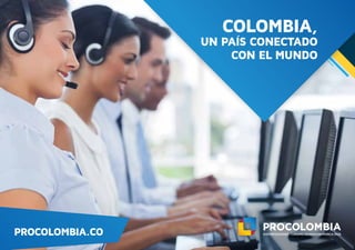 PROCOLOMBIA.CO
COLOMBIA,
UN PAÍS CONECTADO
CON EL MUNDO
 