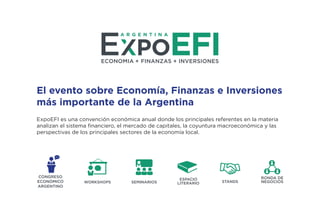 El evento sobre Economía, Finanzas e Inversiones
más importante de la Argentina
ExpoEFI es una convención económica anual donde los principales referentes en la materia
analizan el sistema ﬁnanciero, el mercado de capitales, la coyuntura macroeconómica y las
perspectivas de los principales sectores de la economía local.
RONDA DE
NEGOCIOS
 