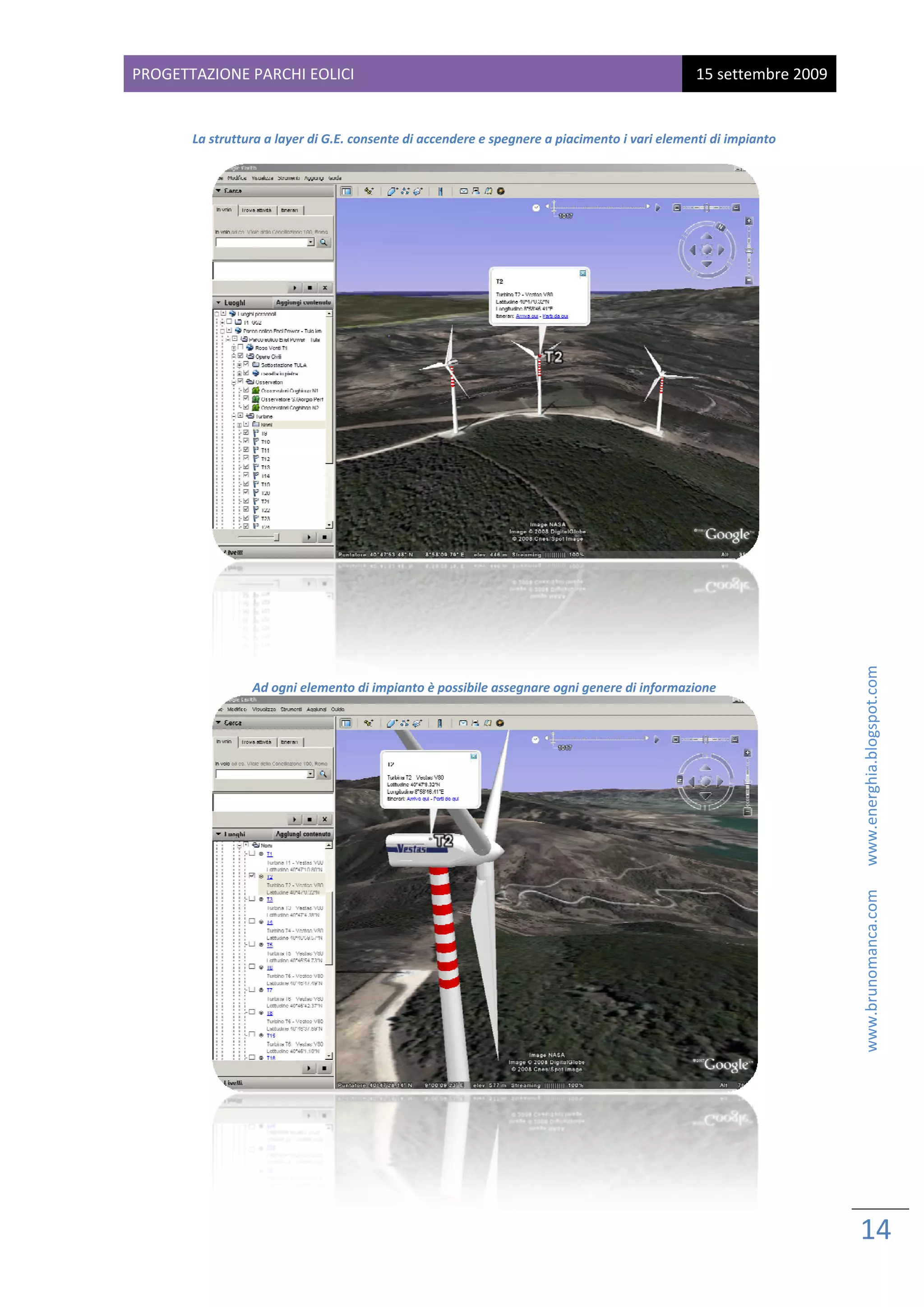 PROG
   GETTAZIONE PARCHI EOL
                       LICI                                                                    15 sette
                                                                                                      embre 2009
 
                                                            
       La struttur
                 ra a layer di G.E. consente di a
                                                accendere e sp
                                                             pegnere a piacim
                                                                            mento i vari ele
                                                                                           ementi di impia
                                                                                                         anto 
                                                            




                                                                                                                                             www.brunomanca.com      www.energhia.blogspot.com 
                                                                                                           
                 Ad ogni eleme
                             ento di impiant
                                           to è possibile as
                                                           ssegnare ogni g
                                                                         genere di inform
                                                                                        mazione 




                                                                                                           

                                                                                                                   14 
                                                                                                                    
 