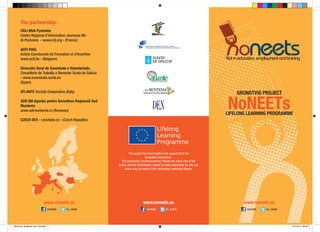 GRUNDTVIG PROJECT 
LIFELONG LEARNING PROGRAMME 
NoNEETs 
This project has been funded with support from the 
European Commission. 
This publication [communication] reflects the views only of the author, and the Commission cannot be held responsible for any use which may be made of the information contained therein. 
www.noneets.eu 
www.noneets.eu 
www.noneets.eu 
The partnership: 
CRIJ Midi-Pyrénées 
Centre Régional d’Information Jeunesse Midi- Pyrénées - www.crij.org - (France) 
ACFI-FIAS. 
Action Coordonnée de Formation et d’Insertion www.acfi.be - (Belgium) 
Dirección Xeral de Xuventude e Voluntariado. Consellería de Traballo e Benestar Xunta de Galicia - www.xuventude.xunta.es 
(Spain) 
ATLANTE Società Cooperativa (Italy) 
ADR SM Agenția pentru Dezvoltare Regională Sud Muntenia 
www.adrmuntenia.ro (Romania) 
CZECH DEX - czechdex.cz - (Czech Republic) 
no_neets 
noneets 
no_neets 
noneets 
no_neets 
noneets 
Brochure_NoNeets_Inst_EN.indd 1 10/10/14 08:58 
 