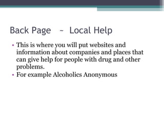 Back Page  ~  Local Help This is where you will put websites and information about companies and places that can give help for people with drug and other problems.  For example Alcoholics Anonymous  