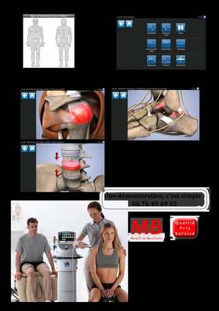 Ecran d’accueil d’électrothérapie avec
toutes les formes de courant
Planches anatomiques extrêmement
claires pour expliquer facilement à vos
patients les pathologies dont ils souffrent
Health & AestheticHealth & Aesthetic
MB
La fonction multipatients vous
permet de gérer efficacement
plusieurs patients simultané-
ment et de mieux organiser
l’offre de soin dans votre cabinet
Choix des soins par bibliothèque
anatomique puis par pathologie
Q u a l i t é
P r i x
S e r v i c e
Une démonstration, c’est simple :
06 76 49 49 65
 