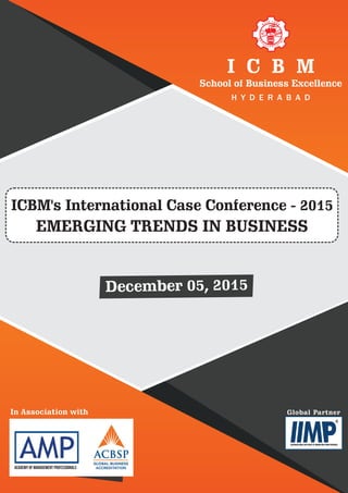 DESIGNDESIGNDESIGNDESIGNDESIGNDESIGNDESIGNI C B M
H Y D E R A B A D
School of Business Excellence
December 05, 2015
ICBM's International Case Conference - 2015
EMERGING TRENDS IN BUSINESS
In Association with
Academy of Management Professionals
Global Partner
 