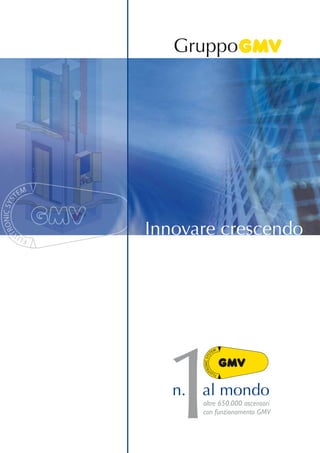 GMV S.p.A.
Via Don Gnocchi, 10
20016 Pero (MI)
Tel. +39 02 339301
Fax. +39 02 3390379
www.gmv.it
e-mail: info@gmv.it
Innovare crescendo
Gruppo
1n. al mondo
oltre 650.000 ascensori
con funzionamento GMV
 