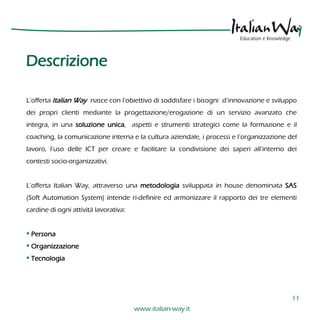 Descrizione

L’offerta Italian Way nasce con l’obiettivo di soddisfare i bisogni d’innovazione e sviluppo
dei propri clien...