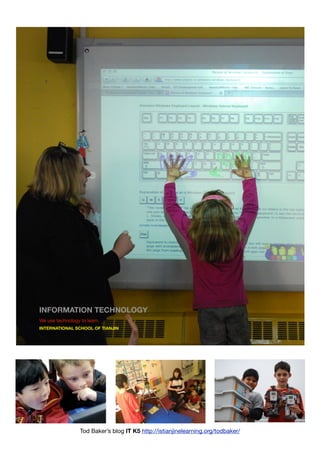 INFORMATION TECHNOLOGY
We use technology to learn.
INTERNATIONAL SCHOOL OF TIANJIN




                  Tod Baker’s blog IT K5 http://istianjinelearning.org/todbaker/
 