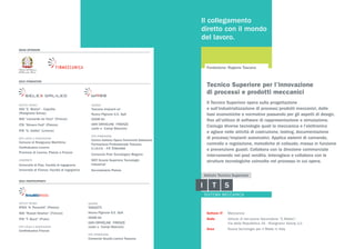 ISTITUTI TECNICI
IISS “E. Mattei” - Capofila
(Rosignano Solvay)
ISIS “Leonardo da Vinci” (Firenze)
ITIS “Silvano Fedi” (Pistoia)
ITIS “G. Galilei” (Livorno)
ENTI LOCALI E ASSOCIAZIONI
Comune di Rosignano Marittimo
Confindustria Livorno
Provincia di Livorno, Pistoia e Firenze
UNIVERSITÀ
Università di Pisa, Facoltà di ingegneria
Università di Firenze, Facoltà di ingegneria
ISTITUTI TECNICI
IPSIA “A. Pacinotti” (Pistoia)
ISIS “Russel Newton” (Firenze)
ITIS “T. Buzzi” (Prato)
ENTI LOCALI E ASSOCIAZIONI
Confindustria Firenze
AZIENDE
Toscana Impianti srl
Nuova Pignone G.E. SpA
OCEM Srl
GKN DRIVELINE FIRENZE
(sede a Campi Bisenzio)
ENTI FORMAZIONE
Centro Italiano Opere Femminili Salesiane
Formazione Professionale Toscana,
C.I.O.F.S. - F.P. TOSCANA
Consorzio Polo Tecnologico Magona
SSTI Scuola Superiore Tecnologie
Industriali
Servindustria Pistoia
AZIENDE
TARGETTI
Nuova Pignone G.E. SpA
OCEM Srl
GKN DRIVELINE FIRENZE
(sede a Campi Bisenzio)
ENTI FORMAZIONE
Consorzio Scuola Lavoro Toscana
MAIN SPONSOR
SOCI FONDATORI
SOCI PARTECIPANTI
Il collegamento
diretto con il mondo
del lavoro.
Il Tecnico Superiore opera sulla progettazione
e sull’industrializzazione di processi/prodotti meccanici, dalle
basi economiche e normative passando per gli aspetti di design,
fino all’utilizzo di software di rappresentazione e simulazione.
Coniuga diverse tecnologie quali la meccanica e l’elettronica
e agisce nelle attività di costruzione, testing, documentazione
di processi/impianti automatici. Applica sistemi di comando,
controllo e regolazione, metodiche di collaudo, messa in funzione
e prevenzione guasti. Collabora con la direzione commerciale
intervenendo nel post vendita. Interagisce e collabora con le
strutture tecnologiche coinvolte nel processo in cui opera.
Fondazione: Regione Toscana
Settore IT	 Meccanico
Sede	 Istituto di Istruzione Secondaria “E.Mattei”,
	 Via della Repubblica 16 - Rosignano Solvay (LI)
Area	 Nuove tecnologie per il Made in Italy
Tecnico Superiore per l’innovazione
di processi e prodotti meccanici
 