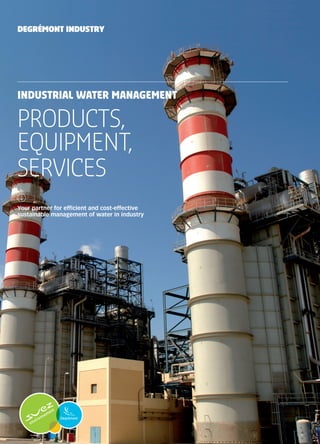 PRODUCTS,
EQUIPMENT,
SERVICES
INDUSTRIAL WATER MANAGEMENT
Your partner for efficient and cost-effective
sustainable management of water in industry
DEGRÉMONT INDUSTRY
 