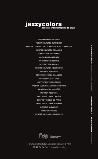 GOETHE-INSTITUT PARIS
FORUM CULTUREL AUTRICHIEN
SERVICE CULTUREL DE L’AMBASSADE D’AZERBAÏDJAN
CENTRE CULTUREL CANADIEN
AMBASSADE DE CROATIE
MAISON DU DANEMARK
AMBASSADE D’ESTONIE
INSTITUT FINLANDAIS
CENTRE CULTUREL HELLÉNIQUE
INSTITUT HONGROIS
CENTRE CULTUREL IRLANDAIS
AMBASSADE D’ISLANDE
INSTITUT CULTUREL ITALIEN
MISSION CULTURELLE DU LUXEMBOURG
AMBASSADE DE NORVÈGE
INSTITUT POLONAIS
CENTRE CULTUREL CAMÕES
CENTRE TCHÈQUE DE PARIS
INSTITUT CULTUREL ROUMAIN
INSTITUT SLOVAQUE
INSTITUT SUÉDOIS
CENTRE WALLONIE-BRUXELLES
COORDINATION:BÉRÉNICEDZIEJAKETVLADIMIRMARINKOVICGRAPHISME&PHOTODECOUVERTURE©STÉPHANEROQUEPLO
Forum des Instituts Culturels Étrangers à Paris
01 42 84 14 34 / www.ficep.info
 