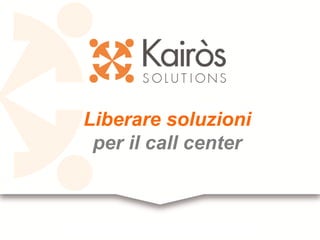 Liberare soluzioni
per il call center
 