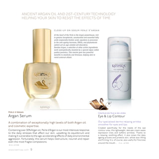 ANCIENT ARGAN OIL AND 21ST-CENTURY TECHNOLOGY
                  HELPING YOUR SKIN TO RESIST THE EFFECTS OF TIME


                                          close-up on serum perle d’argan
                                          At the heart of the Perle is the Argan powerhouse, rich
                                          in gamma tocopherols, unsaturated and essential fatty
                                          acids (especially linoleic acid), squalene (a precursor
                                          to the anti-ageing hormone, DHEA), and phytosterols
                                          (which act on age-related cell disorders).
                                          Besides Argan, a selection of other active ingredients
                                          work synergistically, boosted by a special algae called
                                          padina pavonica. This marine gem has powerful
                                          benefits to elasticity and firmness, helping skin to
                                          resist external attack.




                                      ™




Perle d'Argan                                                                                   Contour des Yeux & des lèvres
Argan Serum                                                                                     Eye & Lip Contour
A combination of exceptionally high levels of both Argan oil                                    Our specialised dermo-relaxing wrinkle
                                                                                                smoother for eyes and lips.
and cosmetic expertise.
                                                                                                Created specifically for the needs of the eye
Containing over 30% Argan oil, Perle d’Argan is our most intensive response                     contour area, this lightweight, delicate cream eases
to the daily stresses that affect our skin, upsetting its equilibrium and                       expression lines and softens wrinkles. Thanks to
making it vulnerable to the age-accelerating effects of daily environmental                     a relaxing, soothing effect, it also slows the daily
                                                                                                ageing process and protects skin, whilst also lifting
aggression. Fortunately, this serum helps restructure, nourish and repair                       and firming. It is, of course, also useful for fine lines
even the most fragile complexions.                                                              around the mouth… 15 ml - ref 3330
30 ml –ref 4100


www.katimaa.com       9
 