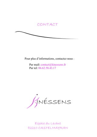 Espace du Levant
82210 CASTELMAYRAN
CONTACT
Pour plus d’informations, contactez nous :
Par mail: contact@kinessens.fr
Par tel: 06.62.58.43.17
 
