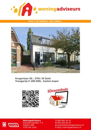 Kom in de bedstee, mijn liefste...




Krugerlaan 50 , 3701 JS Zeist
Vraagprijs € 285.000,- kosten koper




      Woningadviseurs                T 088 966 46 42
      Dijnselburgerlaan 7-9          F 084 839 06 22
      Postbus 890                    E welkom@woningadviseurs.nl
      3700 AW Zeist                  I http://woningadviseurs.nl
 