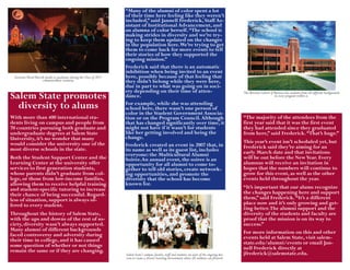 “Many of the alumni of color spent a lot
                                                                       of their time here feeling like they weren’t
                                                                       included,” said Jannell Frederick, Staff As-
                                                                       sistant of Institutional Advancement, and
                                                                       an alumna of color herself. “The school is
                                                                       making strides in diversity and we’re try-
                                                                       ing to keep them updated on the changes
                                                                       in the population here. We’re trying to get
                                                                       them to come back for more events to tell
                                                                       their stories of how they supported the
                                                                       ongoing mission.”
                                                                       Frederick said that there is an automatic
                                                                       inhibition when being invited to an event
 Governor Deval Patrick speaks to graduates during the Class of 2011   here, possibly because of that feeling that
                      commencement ceremony.                           they didn’t belong while they were here,
                                                                       due in part to what was going on in soci-
                                                                       ety depending on their time of atten-
Salem State promotes                                                   dance.
                                                                                                                                                        The Bertolon School of Business has students from all different backgrounds
                                                                                                                                                                               in every program within it.

  diversity to alums                                                   For example, while she was attending
                                                                       school here, there wasn’t one person of
                                                                       color in the Student Government Associa-
With more than 400 international stu-                                  tion or on the Program Council. Although                                         “The majority of the attendees from the
dents living on campus and people from                                 that has changed significantly over time, it                                     first year said that it was the first event
70 countries pursuing both graduate and                                might not have if it wasn’t for students                                         they had attended since they graduated
undergraduate degrees at Salem State                                   like her getting involved and being the                                          from here,” said Frederick. “That’s huge.”
University, it’s no wonder that many                                   change.
would consider the university one of the                                                                                                                This year’s event isn’t scheduled yet, but
                                                                       Frederick created an event in 2007 that, in                                      Frederick said they’re aiming for an
most diverse schools in the state.                                     its name as well as its guest list, includes
                                                                       everyone: the Multicultural Alumni                                               early March date and that invitations
Both the Student Support Center and the                                Soiree.An annual event, the soiree is an                                         will be out before the New Year. Every
Learning Center at the university offer                                opportunity for all alumni to come to-                                           alumnus will receive an invitation in
services to first generation students,                                 gether to tell old stories, create network-                                      hopes that the numbers will continue to
whose parents didn’t graduate from col-                                ing opportunities, and promote the                                               grow for this event, as well as the other
lege, or those from low-income families,                               diversity that the school has become                                             events held throughout the year.
allowing them to receive helpful training                              known for.
and student-specific tutoring to increase                                                                                                               “It’s important that our alums recognize
their chance of being successful. Regard-                                                                                                               the changes happening here and support
less of situation, support is always of-                                                                                                                them,” said Frederick. “It’s a different
fered to every student.                                                                                                                                 place now and it’s only growing and get-
                                                                                                                                                        ting better. The alumni support and the
Throughout the history of Salem State,                                                                                                                  diversity of the students and faculty are
with the ups and downs of the rest of so-                                                                                                               proof that the mission is on its way to
ciety, diversity wasn’t always supported.                                                                                                               success.”
Many alumni of different backgrounds                                                                                                                    For more information on this and other
faced controversy and adversity during                                                                                                                  events held at Salem State, visit salem-
their time in college, and it has caused                                                                                                                state.edu/alumni/events or email Jan-
some question of whether or not things                                                                                                                  nell Frederick directly at
remain the same or if they are changing.                                                                                                                jfrederick@salemstate.edu.
                                                                       Salem State’s campus, faculty, staff and students are part of the ongoing mis-
                                                                       sion to create a diverse learning environment where all students can flourish.
 