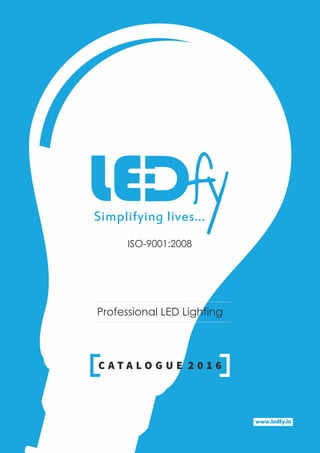 Professional LED Lighting
C A T A L O G U E 2 0 1 6
ISO-9001:2008
www.ledfy.in
 