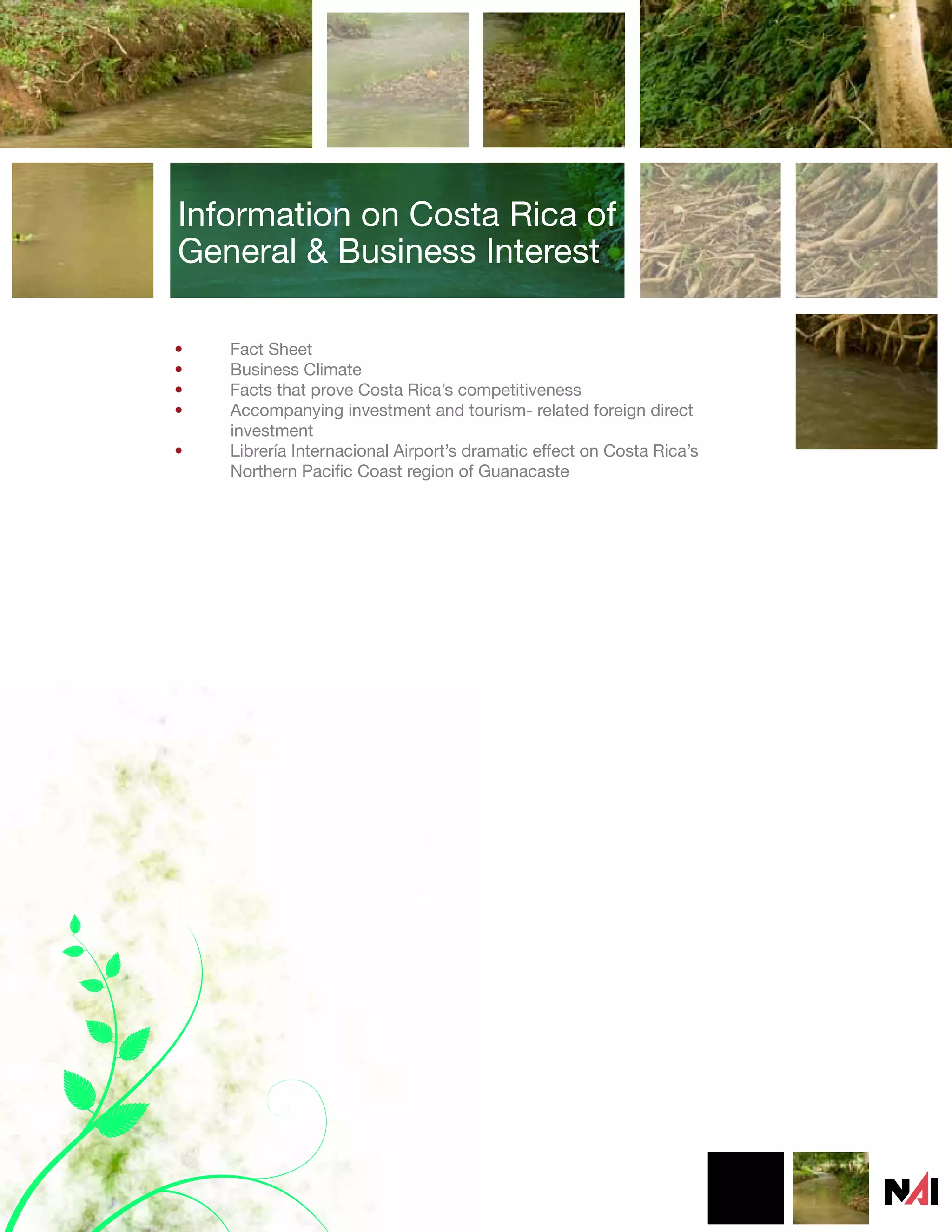 Information on Costa Rica of
General & Business Interest

•   Fact Sheet
•   Business Climate
•   Facts that prove Costa Rica’s competitiveness
•   Accompanying investment and tourism- related foreign direct
    investment
•   Librería Internacional Airport’s dramatic effect on Costa Rica’s
    Northern Pacific Coast region of Guanacaste
 
