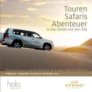 T Sie n in die G i te der Ver nigt Arabis Emirate
Gültig von 1. Dezember 2013 bis 30. November 2014
Touren
Safaris
Abenteuerin Abu Dhabi und den VAE
 