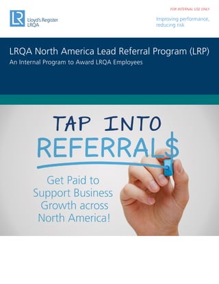 Improving performance,
reducing risk
LRQA North America Lead Referral Program (LRP)
An Internal Program to Award LRQA Employees
FOR INTERNAL USE ONLY
 