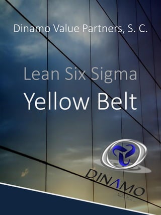 Dinamo Value Partners, S. C.
Lean Six Sigma
Yellow Belt
 